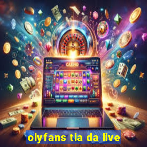 olyfans tia da live